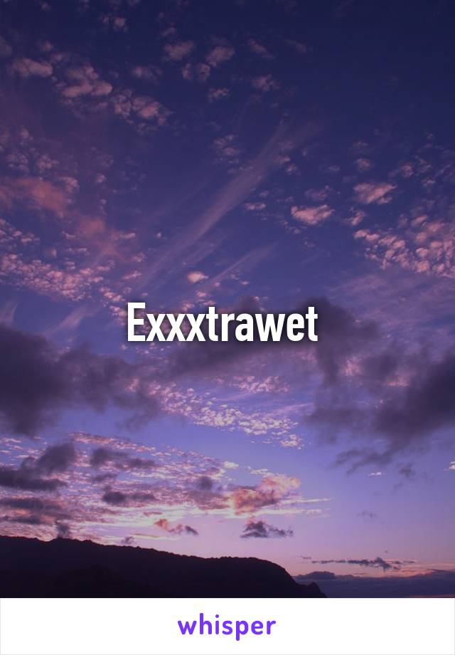 Exxxtrawet 