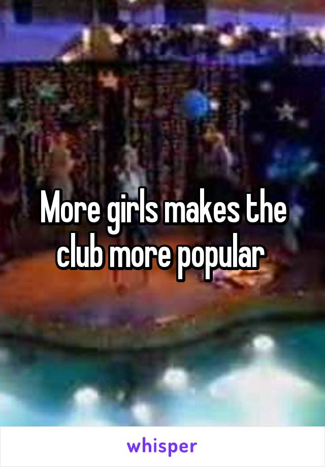 More girls makes the club more popular 