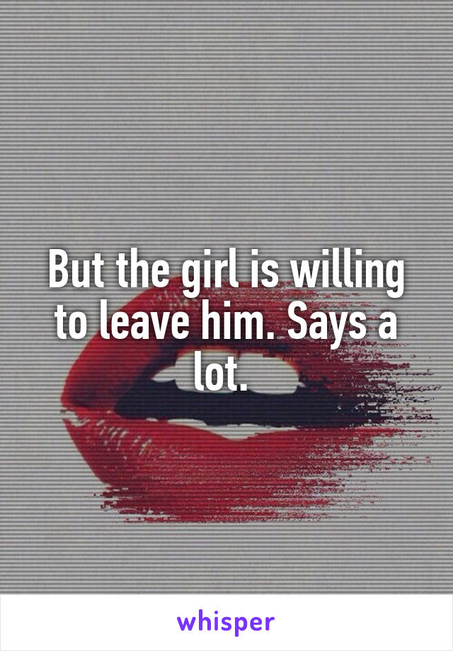 But the girl is willing to leave him. Says a lot. 