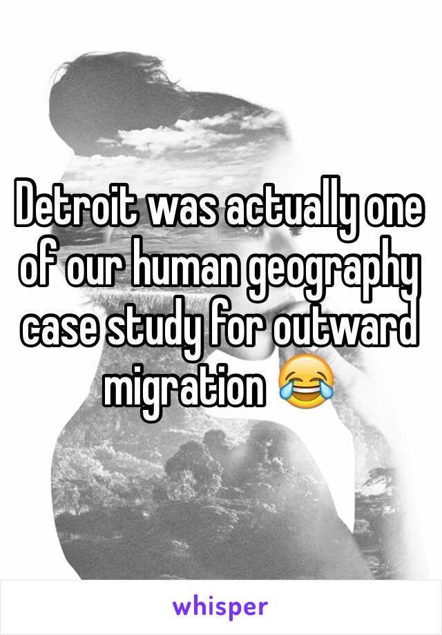 Detroit was actually one of our human geography case study for outward migration 😂