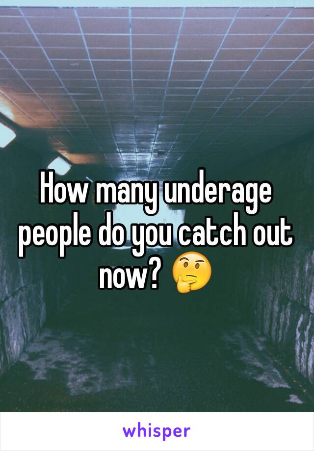 How many underage people do you catch out now? 🤔