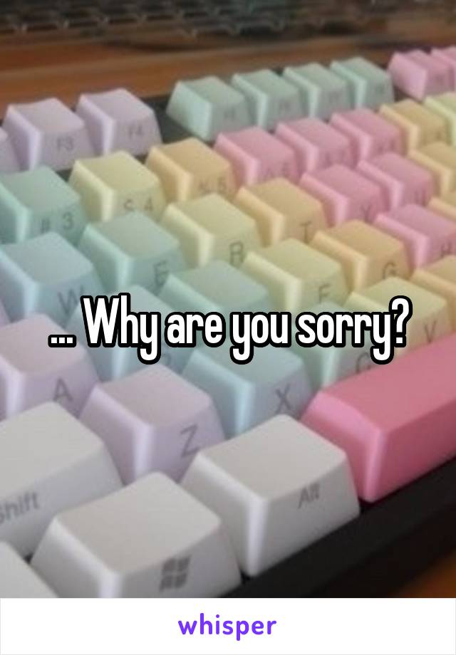 ... Why are you sorry?