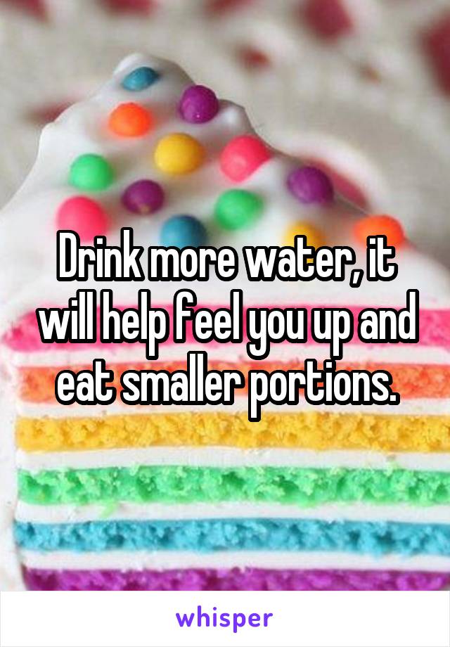 Drink more water, it will help feel you up and eat smaller portions.