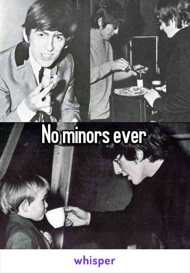 No minors ever 