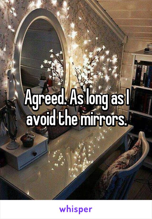 Agreed. As long as I avoid the mirrors.