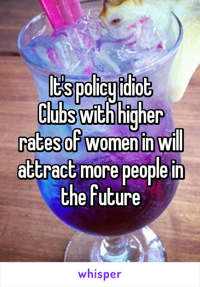 It's policy idiot
Clubs with higher rates of women in will attract more people in the future