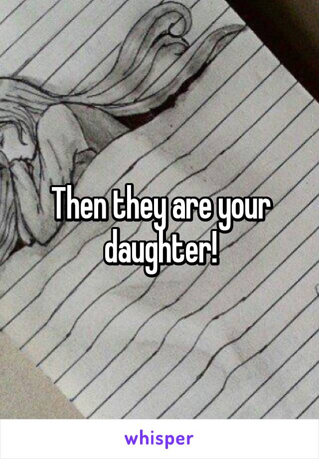 Then they are your daughter!