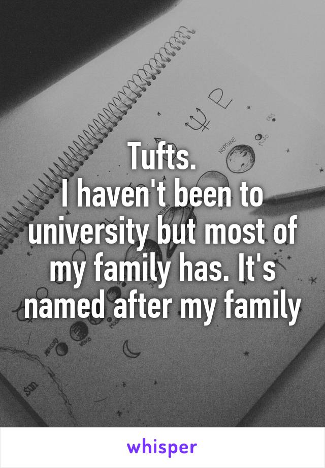 Tufts.
I haven't been to university but most of my family has. It's named after my family