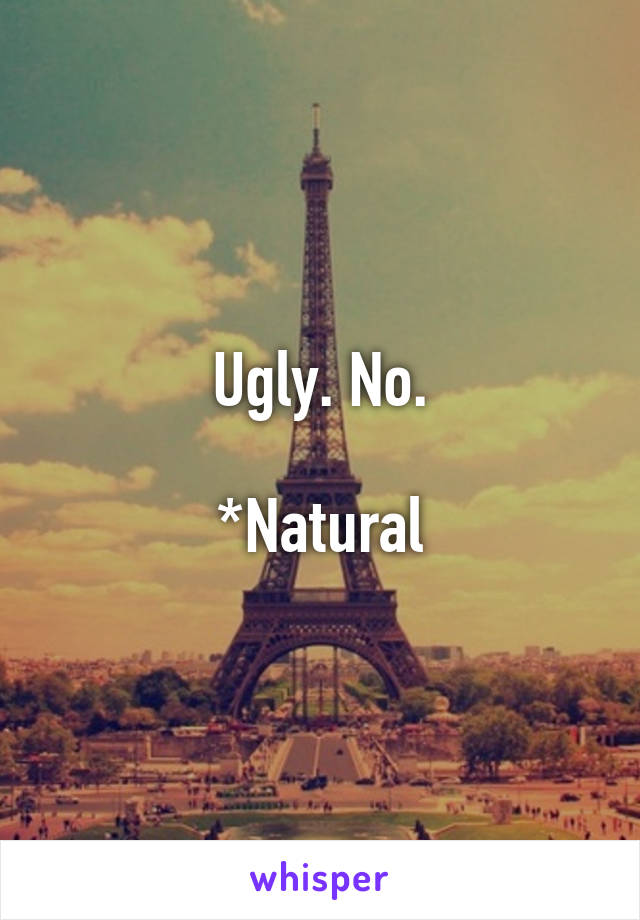 Ugly. No.

*Natural