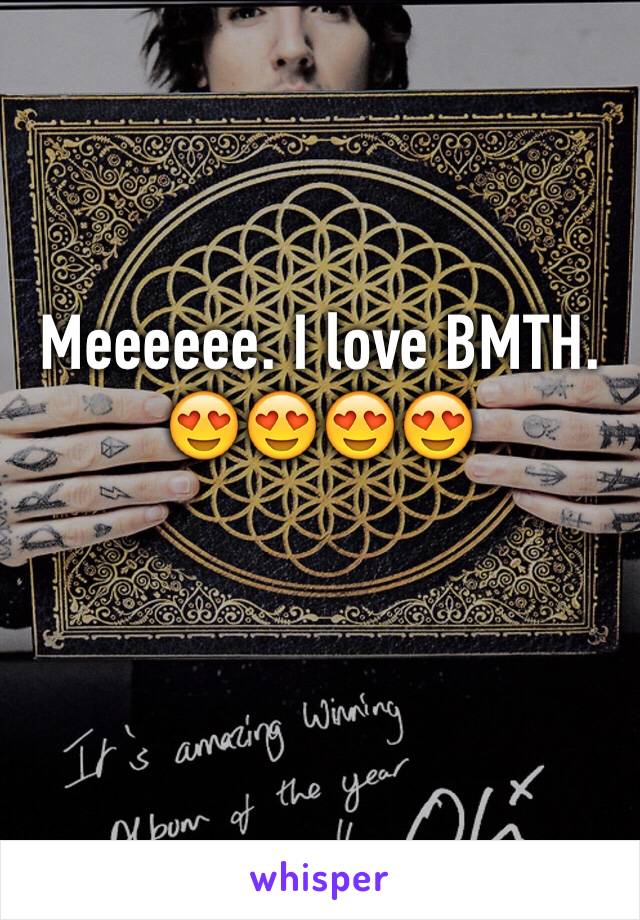 Meeeeee. I love BMTH. 😍😍😍😍