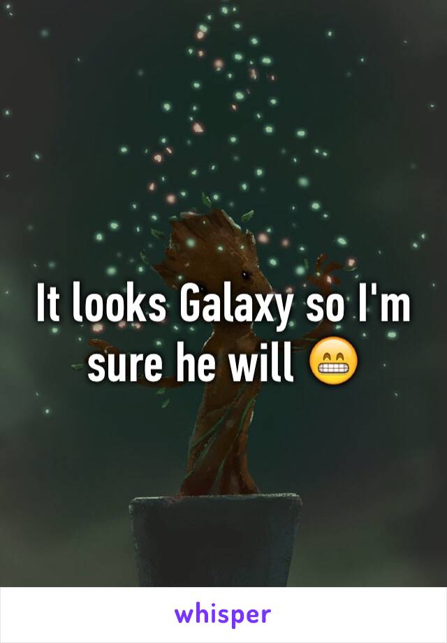 It looks Galaxy so I'm sure he will 😁
