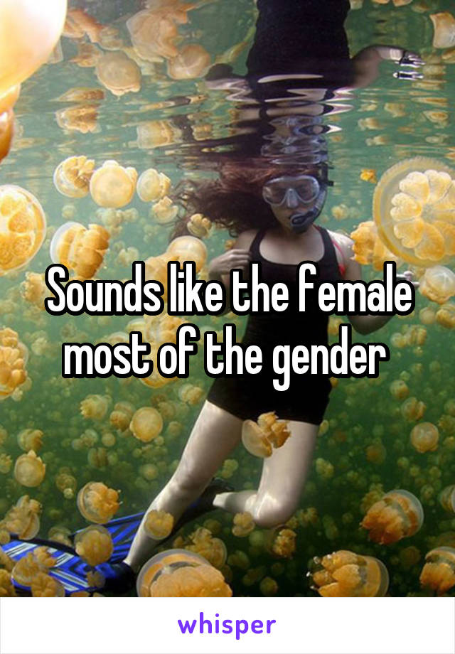 Sounds like the female most of the gender 