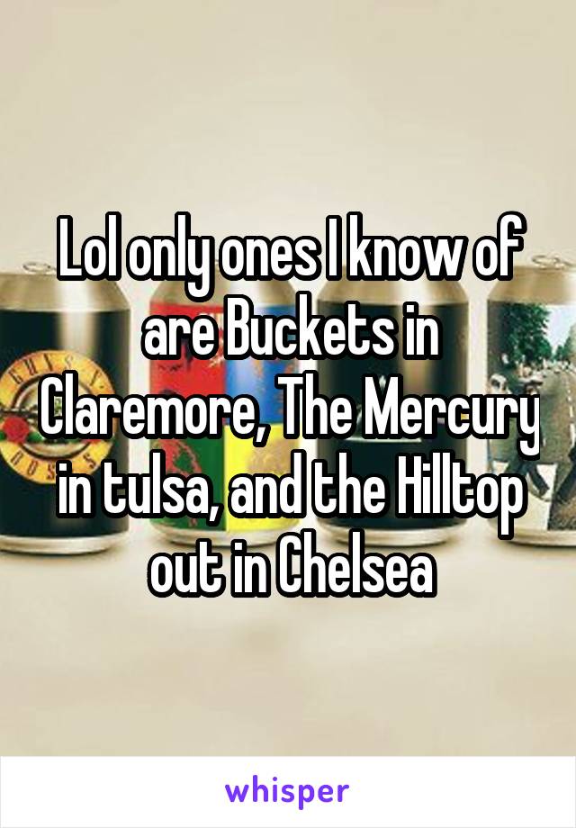 Lol only ones I know of are Buckets in Claremore, The Mercury in tulsa, and the Hilltop out in Chelsea