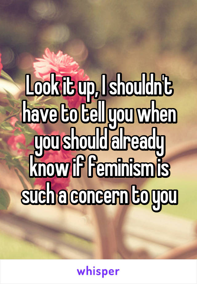 Look it up, I shouldn't have to tell you when you should already know if feminism is such a concern to you