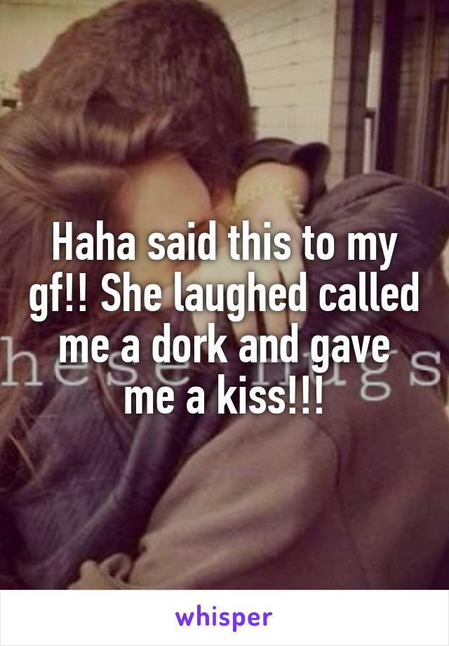 Haha said this to my gf!! She laughed called me a dork and gave me a kiss!!!