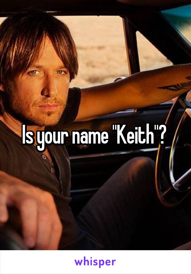 Is your name "Keith"? 