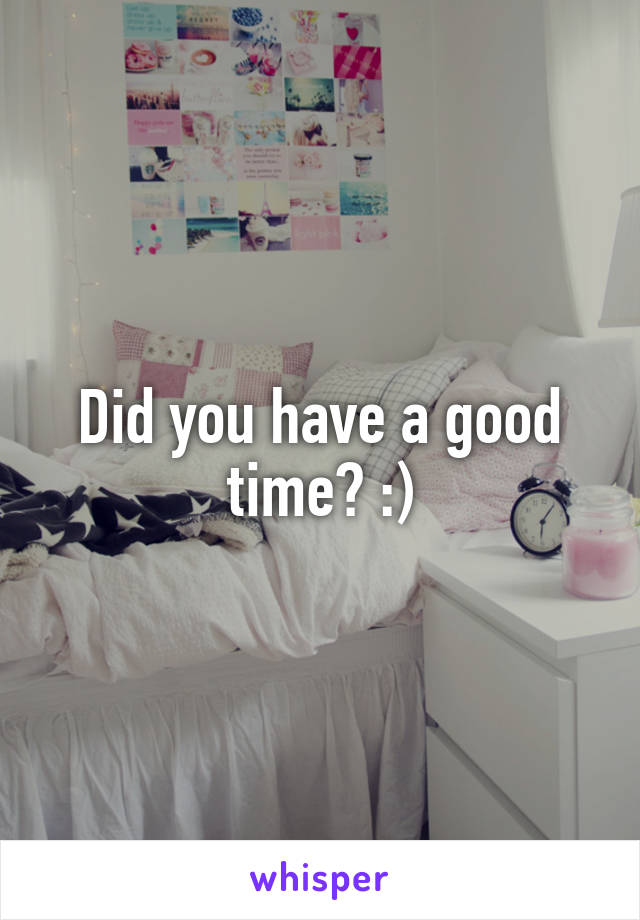 Did you have a good time? :)
