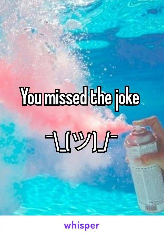 You missed the joke 

¯\_(ツ)_/¯