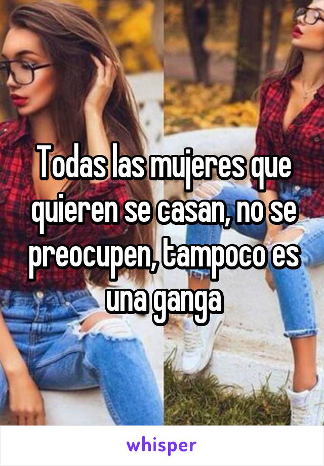 Todas las mujeres que quieren se casan, no se preocupen, tampoco es una ganga