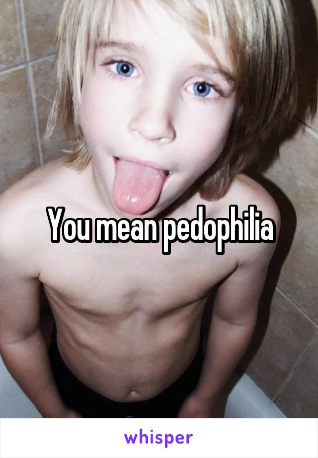 You mean pedophilia