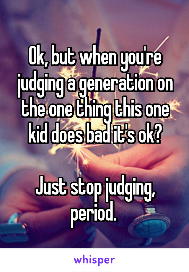 Ok, but when you're judging a generation on the one thing this one kid does bad it's ok?

Just stop judging, period. 