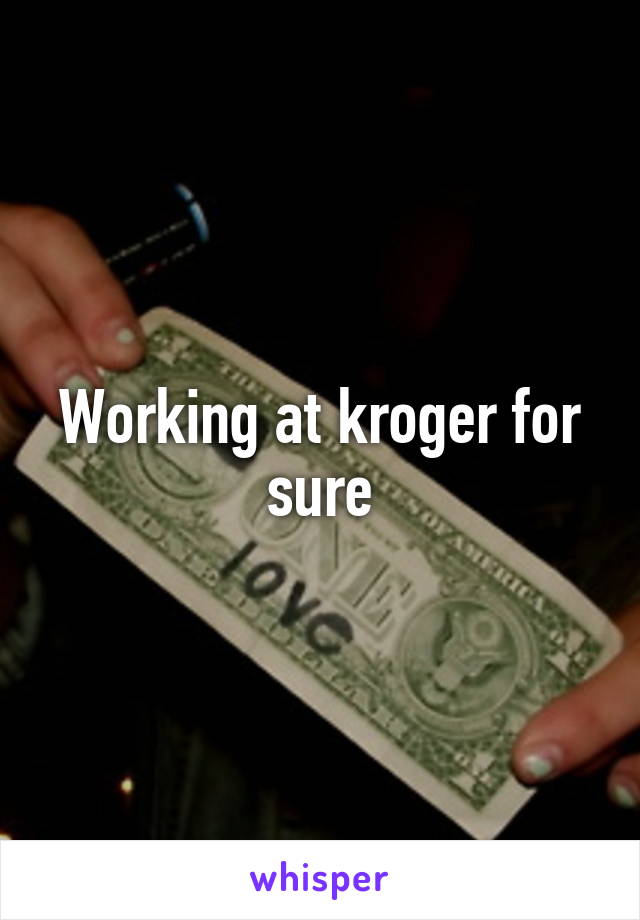 Working at kroger for sure