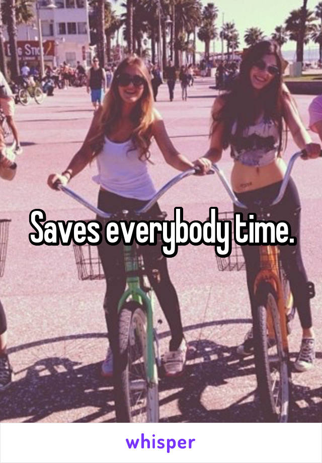 Saves everybody time.