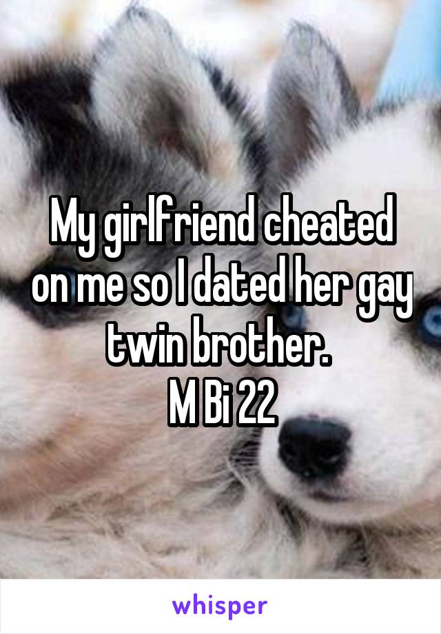 My girlfriend cheated on me so I dated her gay twin brother. 
M Bi 22