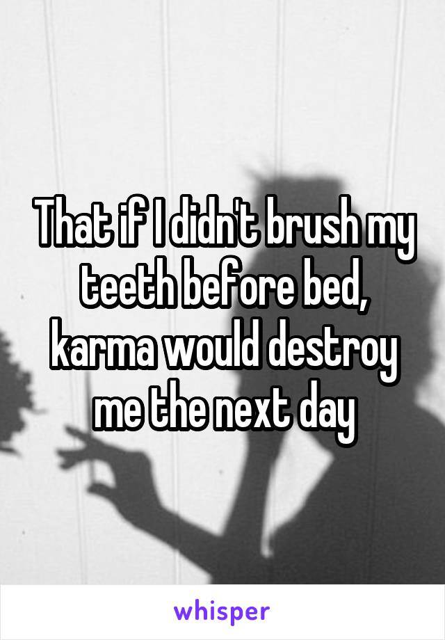 That if I didn't brush my teeth before bed, karma would destroy me the next day