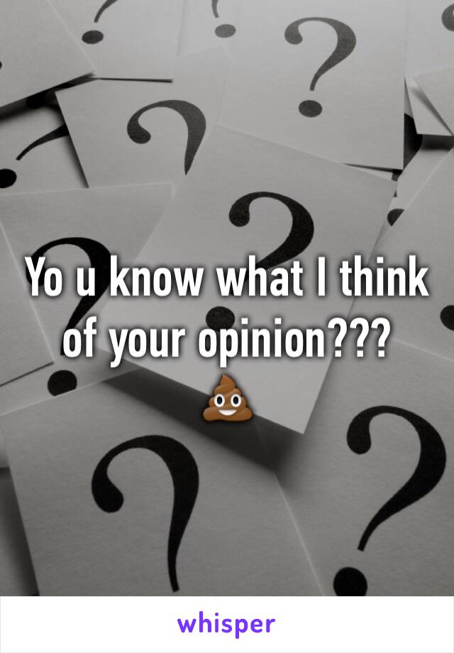 Yo u know what I think of your opinion???
💩