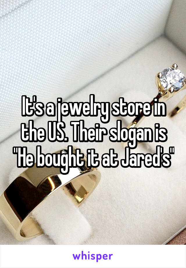 It's a jewelry store in the US. Their slogan is "He bought it at Jared's"