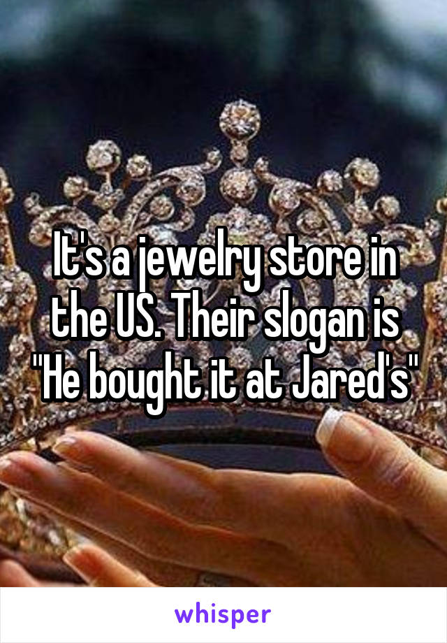 It's a jewelry store in the US. Their slogan is "He bought it at Jared's"