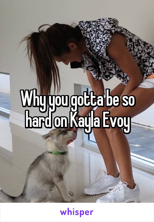 Why you gotta be so hard on Kayla Evoy
