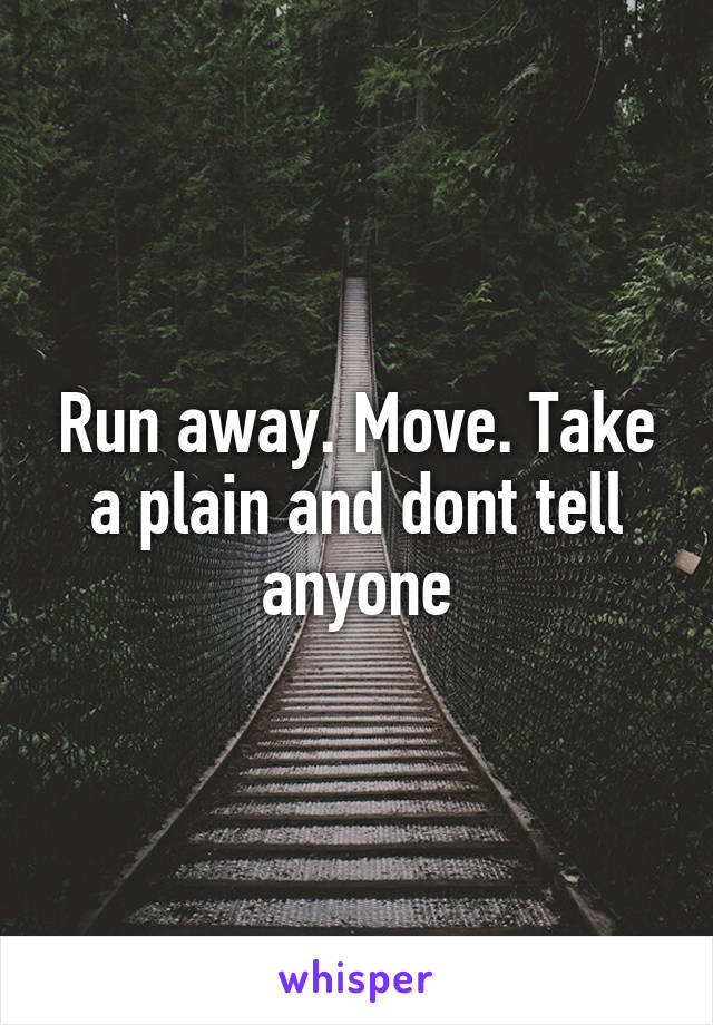 Run away. Move. Take a plain and dont tell anyone