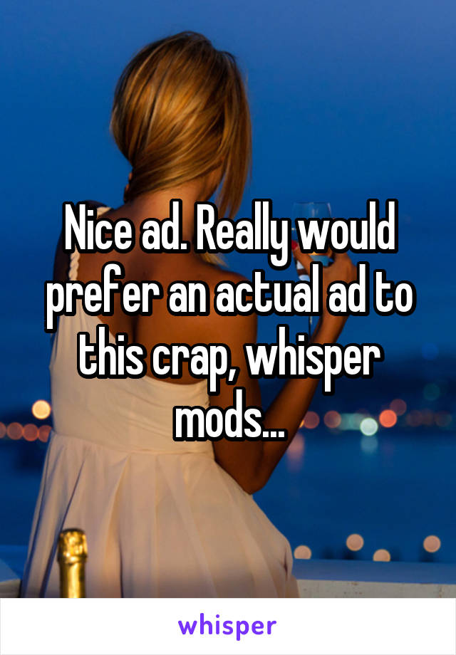 Nice ad. Really would prefer an actual ad to this crap, whisper mods...