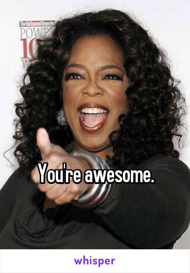 


You're awesome.