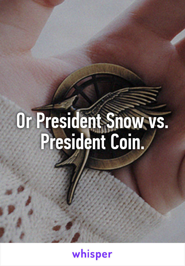 Or President Snow vs. President Coin.