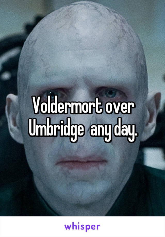 Voldermort over Umbridge  any day.