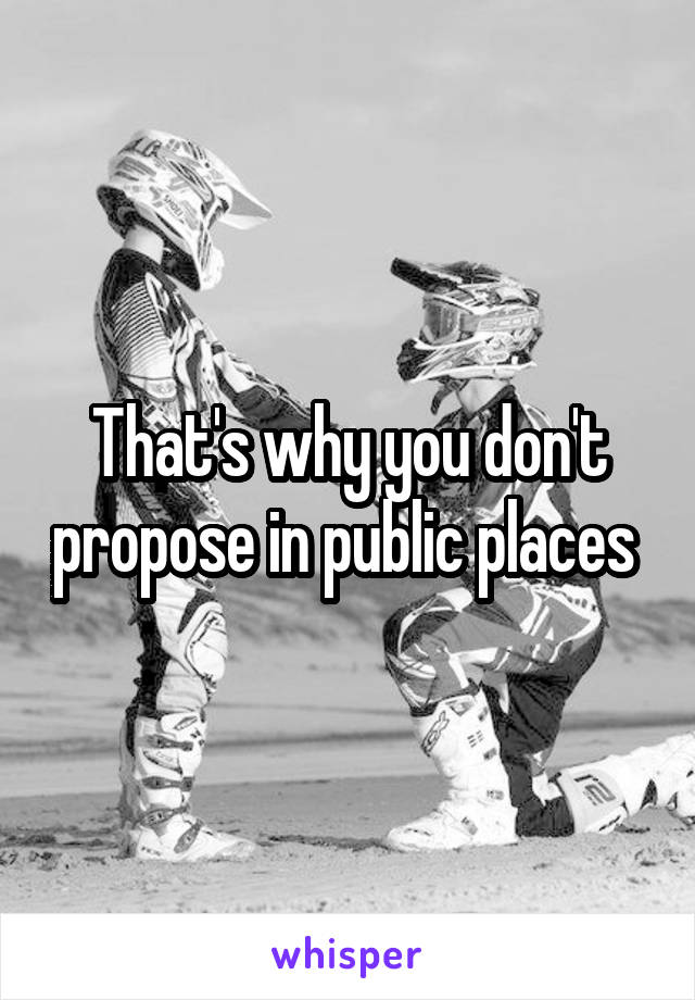 That's why you don't propose in public places 