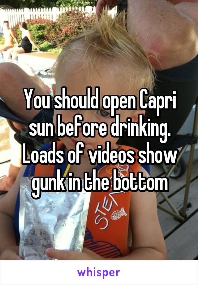 You should open Capri sun before drinking. Loads of videos show gunk in the bottom