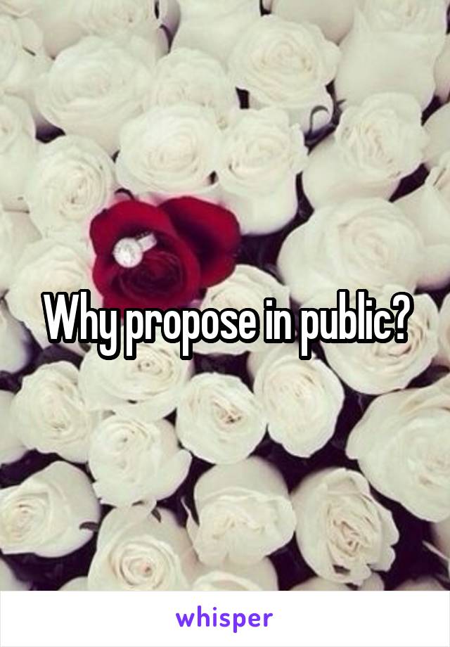 Why propose in public?