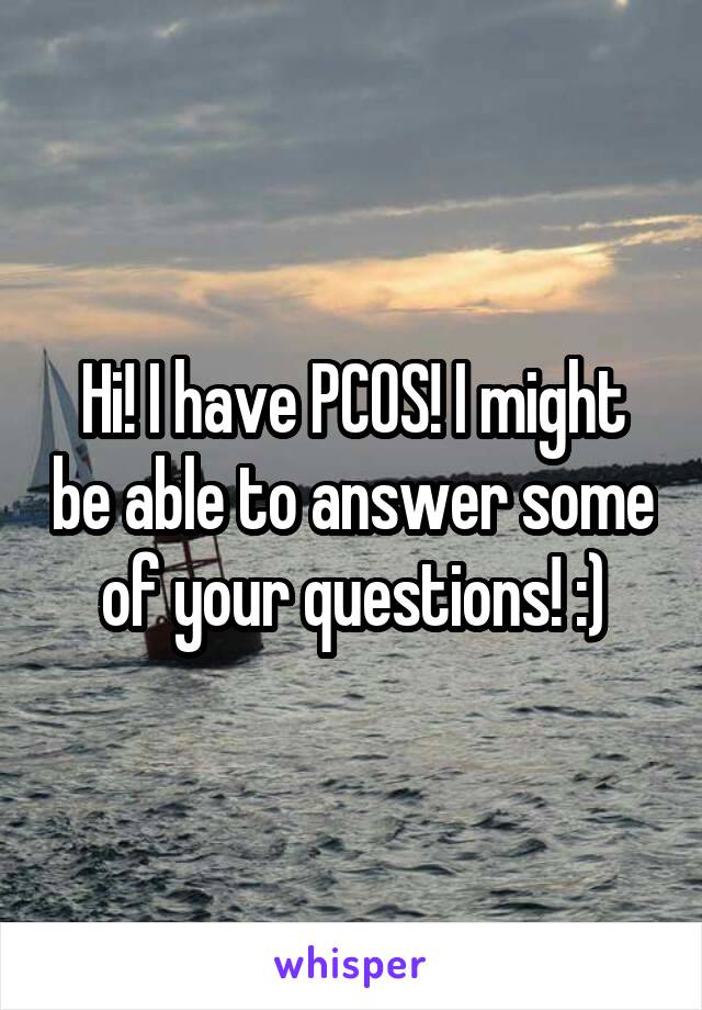 Hi! I have PCOS! I might be able to answer some of your questions! :)