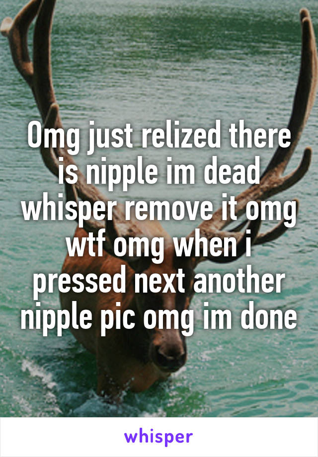 Omg just relized there is nipple im dead whisper remove it omg wtf omg when i pressed next another nipple pic omg im done