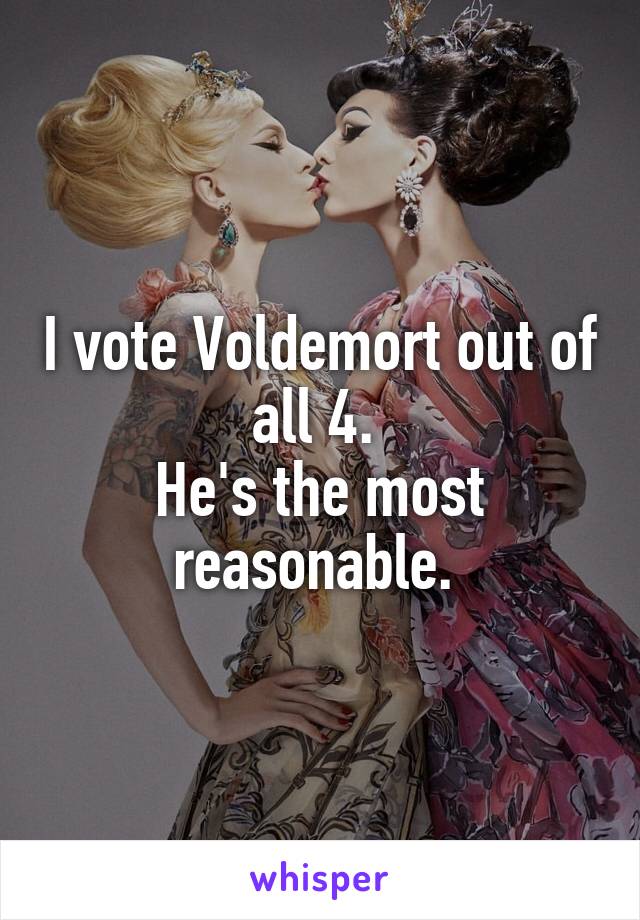 I vote Voldemort out of all 4. 
He's the most reasonable. 