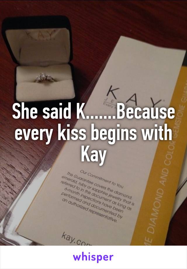 She said K.......Because every kiss begins with Kay