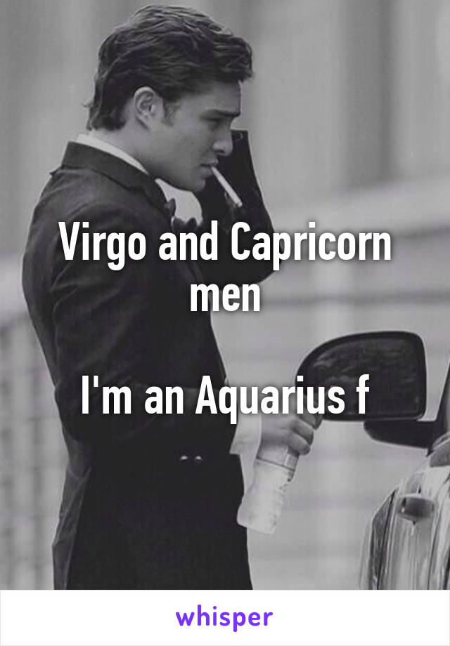 Virgo and Capricorn men

I'm an Aquarius f