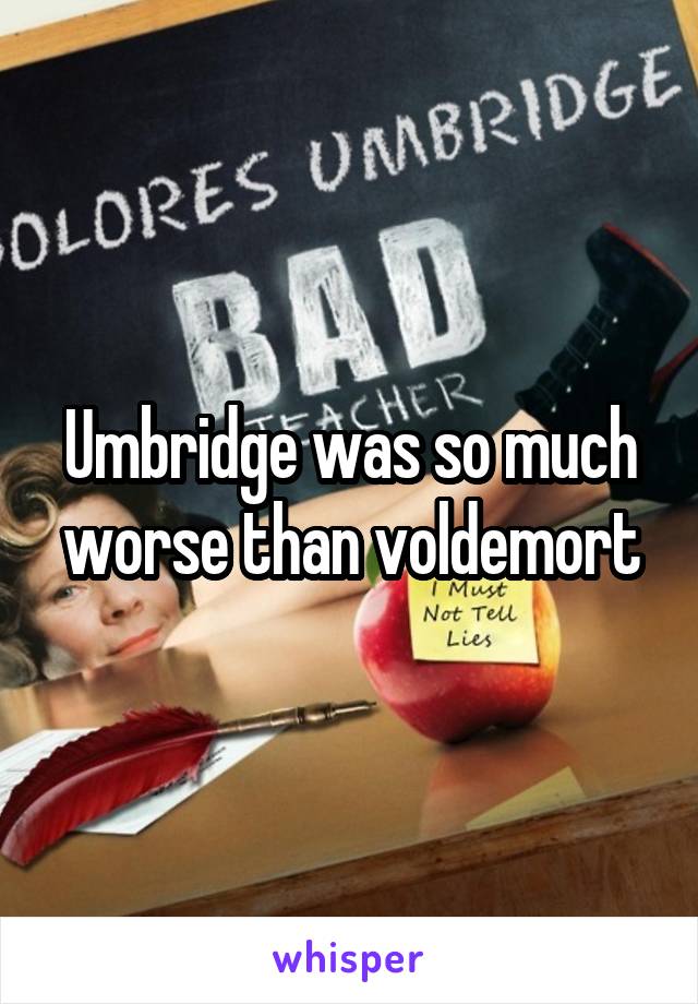 Umbridge was so much worse than voldemort