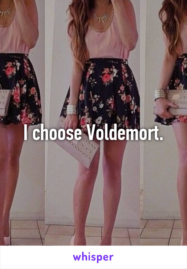 I choose Voldemort.