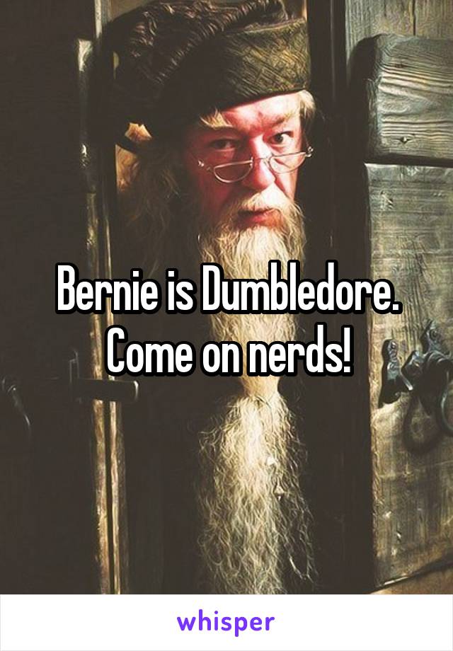 Bernie is Dumbledore. Come on nerds!