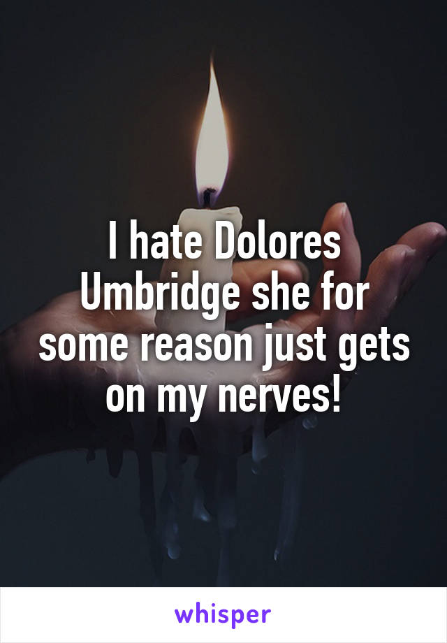 I hate Dolores Umbridge she for some reason just gets on my nerves!